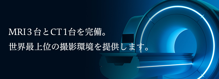 MRI3台とCT1台を完備。世界最上位の撮影環境を提供します。